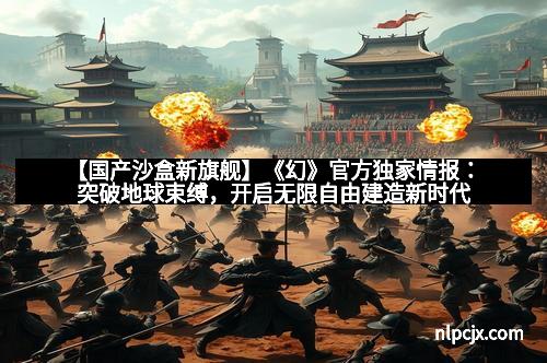 【国产沙盒新旗舰】《幻》官方独家情报：突破地球束缚，开启无限自由建造新时代